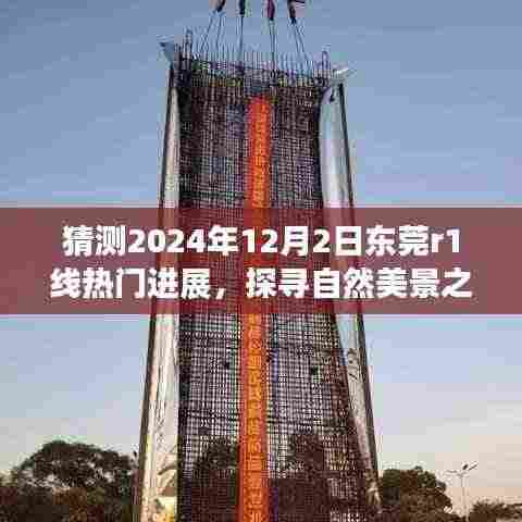 东莞R1线热门进展揭秘,启程探寻自然美景之旅,预测未来宁静绿洲新篇章(2024年12月)