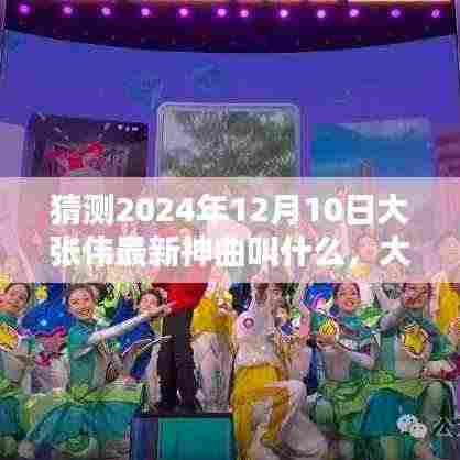 大张伟2024年最新神曲命名猜想,未知旋律的期待与预测,大张伟未来神曲揭秘!