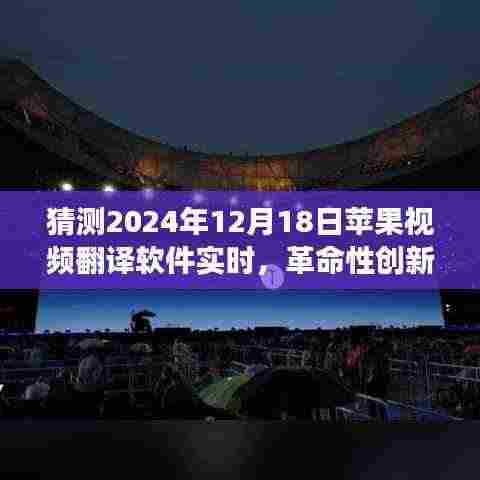 革命性创新!苹果视频翻译软件实时功能展望,开启全球交流无界新纪元(2024年12月18日)