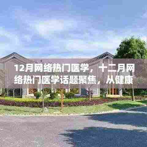 十二月网络热门医学话题聚焦，健康科普与医疗技术革新同步发展