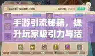 手游引流秘籍,提升玩家吸引力与活跃度,实现高留存率!