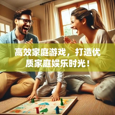 高效家庭游戏,打造优质家庭娱乐时光!