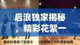 后浪独家揭秘,精彩花絮一网打尽,探索未知世界,独家内容大放送