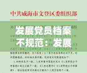 发展党员档案不规范：发展党员档案不规范整改措施简单怎么写 