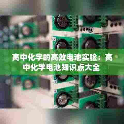 高中化学的高效电池实验：高中化学电池知识点大全 