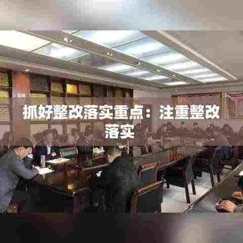 抓好整改落实重点：注重整改落实 