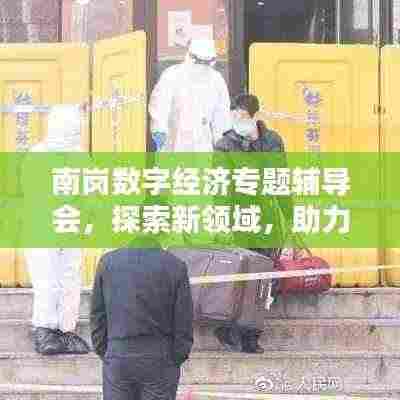 南岗数字经济专题辅导会，探索新领域，助力经济转型升级