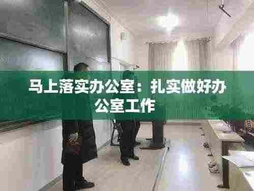 马上落实办公室:扎实做好办公室工作