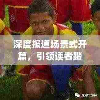 深度报道场景式开篇,引领读者踏足真实世界之旅