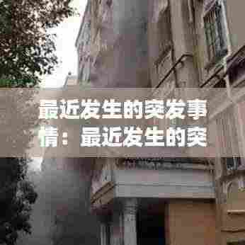 最近发生的突发事情：最近发生的突发事件2020 