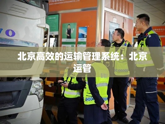 北京高效的运输管理系统：北京 运管 