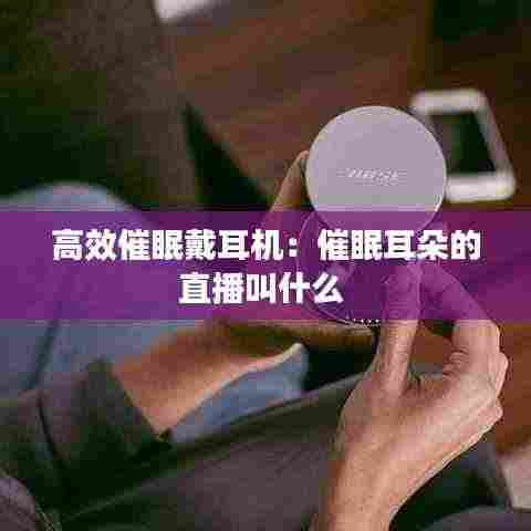 高效催眠戴耳机:催眠耳朵的直播叫什么