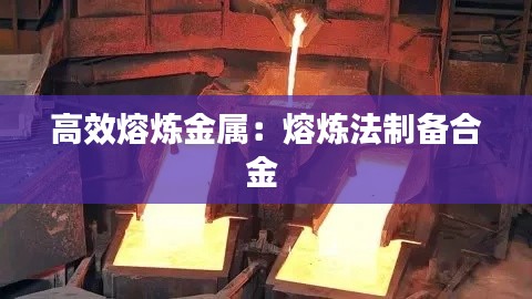 高效熔炼金属：熔炼法制备合金 