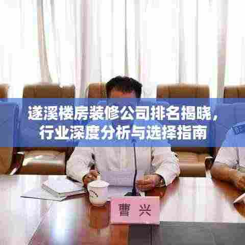 遂溪楼房装修公司排名揭晓,行业深度分析与选择指南
