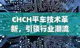 CHCH平车技术革新，引领行业潮流，实现不断线升级