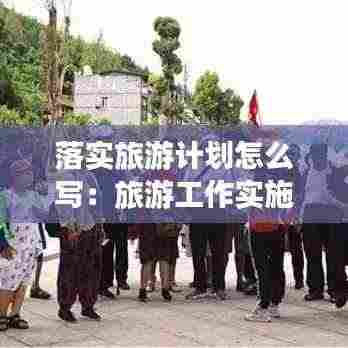 落实旅游计划怎么写：旅游工作实施方案 