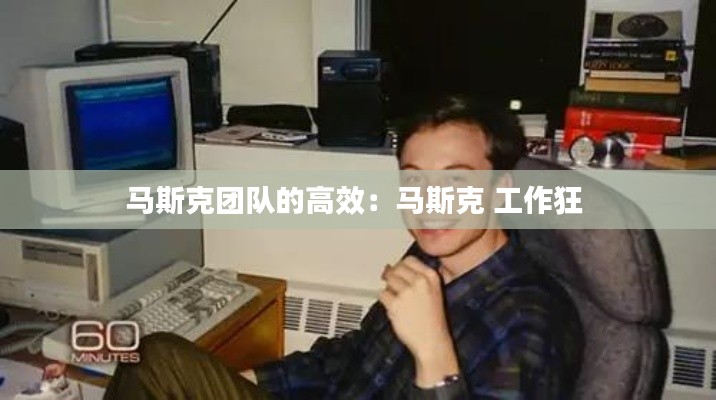 马斯克团队的高效：马斯克 工作狂 