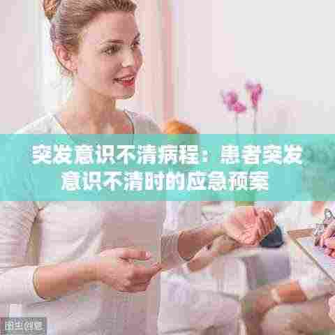 突发意识不清病程：患者突发意识不清时的应急预案 