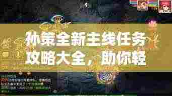 孙策全新主线任务攻略大全,助你轻松通关!