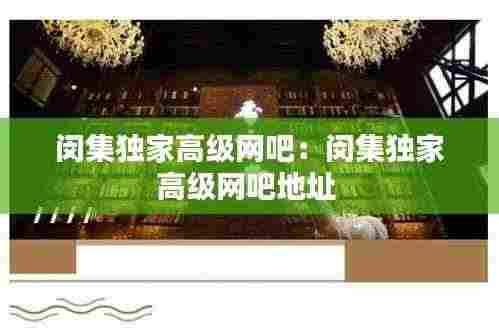 闵集独家高级网吧:闵集独家高级网吧地址