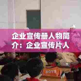 企业宣传册人物简介:企业宣传片人物介绍视频