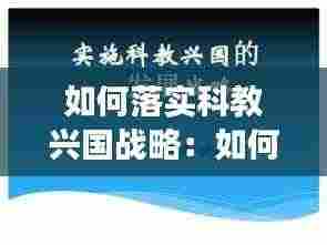 如何落实科教兴国战略:如何实施科教兴国战略落实教育优先发展的战略重点地位