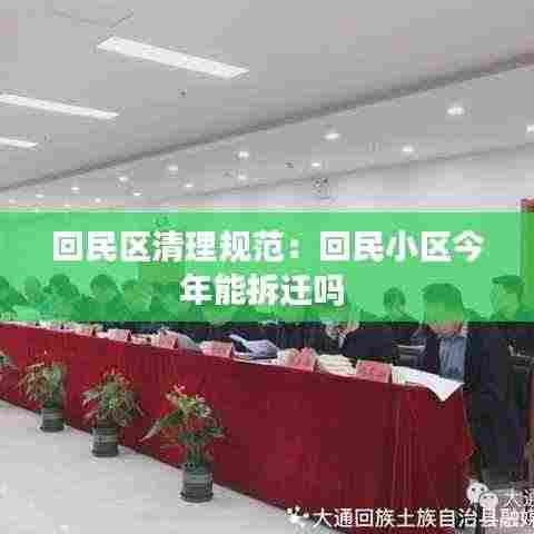 回民区清理规范：回民小区今年能拆迁吗 