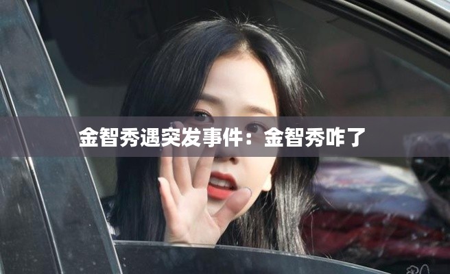 金智秀遇突发事件:金智秀咋了