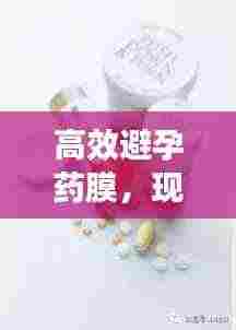高效避孕药膜,现代避孕技术的革新与应用探索