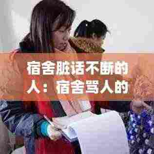 宿舍脏话不断的人：宿舍骂人的话 越毒越好 