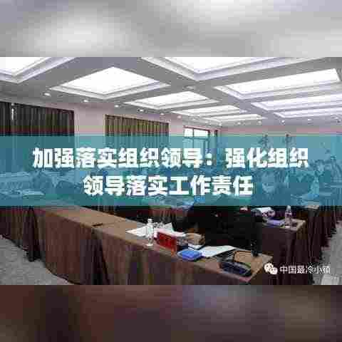 加强落实组织领导：强化组织领导落实工作责任 