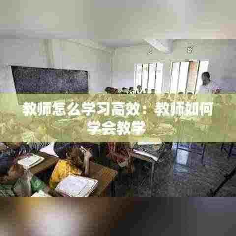 教师怎么学习高效:教师如何学会教学