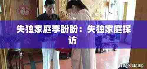 失独家庭李盼盼：失独家庭探访 