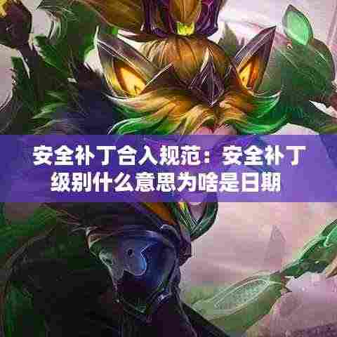 安全补丁合入规范:安全补丁级别什么意思为啥是日期