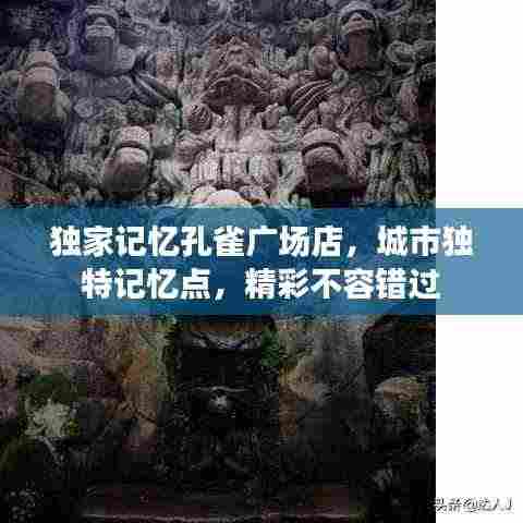 独家记忆孔雀广场店,城市独特记忆点,精彩不容错过