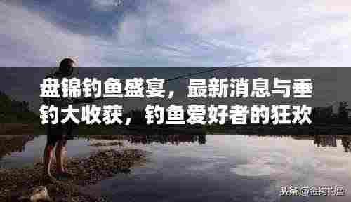 盘锦钓鱼盛宴，最新消息与垂钓大收获，钓鱼爱好者的狂欢时刻