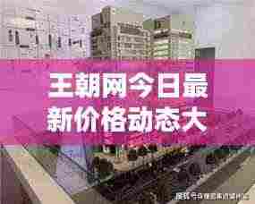 王朝网今日最新价格动态大揭秘