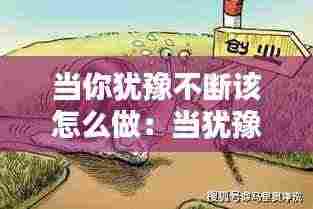 当你犹豫不断该怎么做：当犹豫的时候 