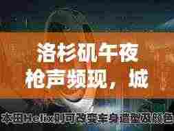 洛杉矶午夜枪声频现，城市安全挑战无序博弈，深夜枪声背后的真相揭秘