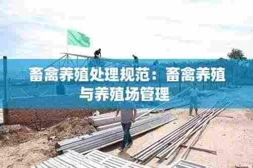 畜禽养殖处理规范：畜禽养殖与养殖场管理 