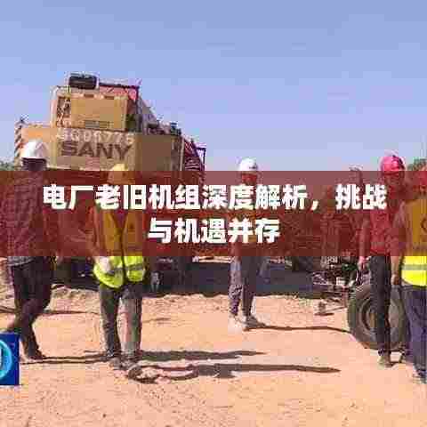 电厂老旧机组深度解析，挑战与机遇并存