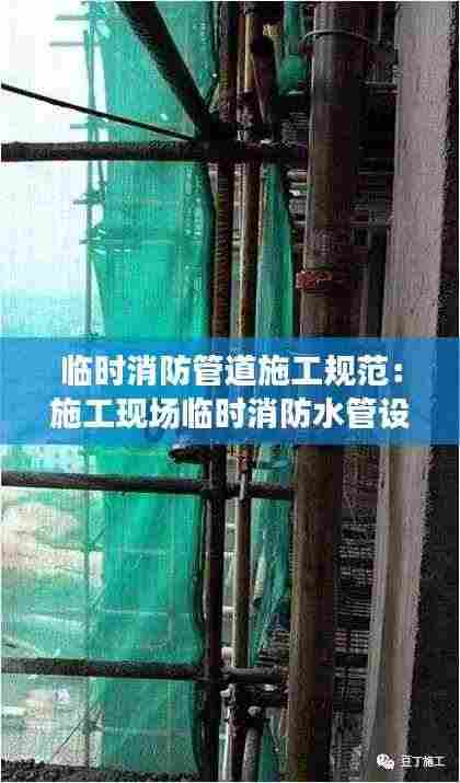 临时消防管道施工规范：施工现场临时消防水管设置要求 