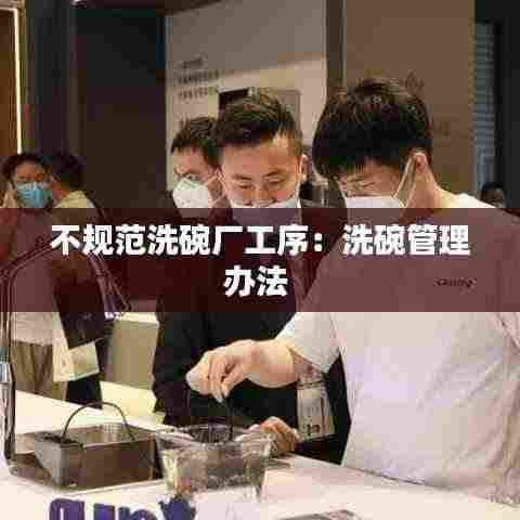 不规范洗碗厂工序:洗碗管理办法