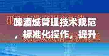 啤酒城管理技术规范，标准化操作，提升游客体验新篇章