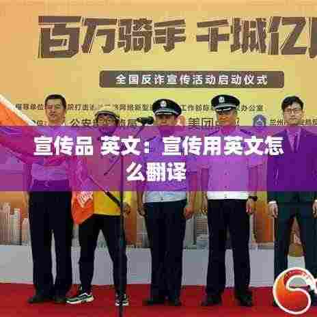 宣传品 英文:宣传用英文怎么翻译