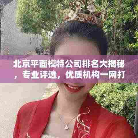 北京平面模特公司排名大揭秘，专业评选，优质机构一网打尽！