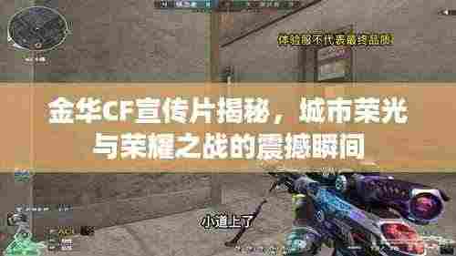 金华CF宣传片揭秘，城市荣光与荣耀之战的震撼瞬间