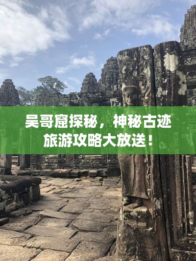 吴哥窟探秘,神秘古迹旅游攻略大放送!