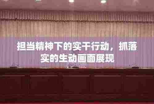 担当精神下的实干行动,抓落实的生动画面展现