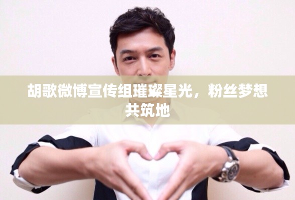 胡歌微博宣传组璀璨星光，粉丝梦想共筑地